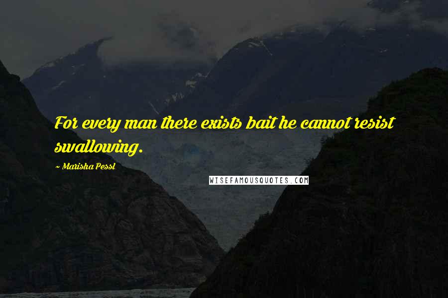 Marisha Pessl Quotes: For every man there exists bait he cannot resist swallowing.