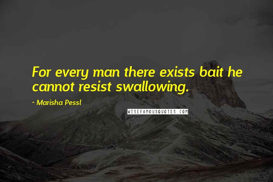 Marisha Pessl Quotes: For every man there exists bait he cannot resist swallowing.