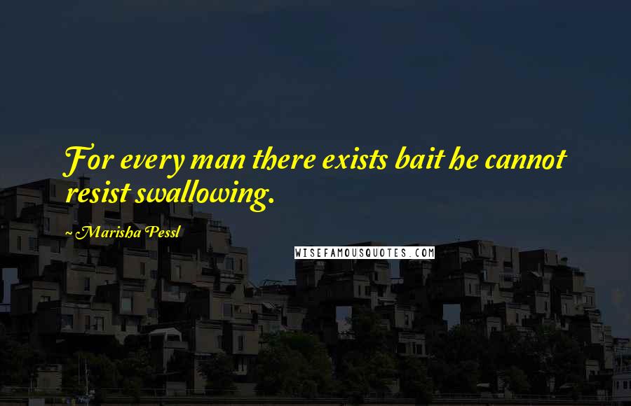 Marisha Pessl Quotes: For every man there exists bait he cannot resist swallowing.