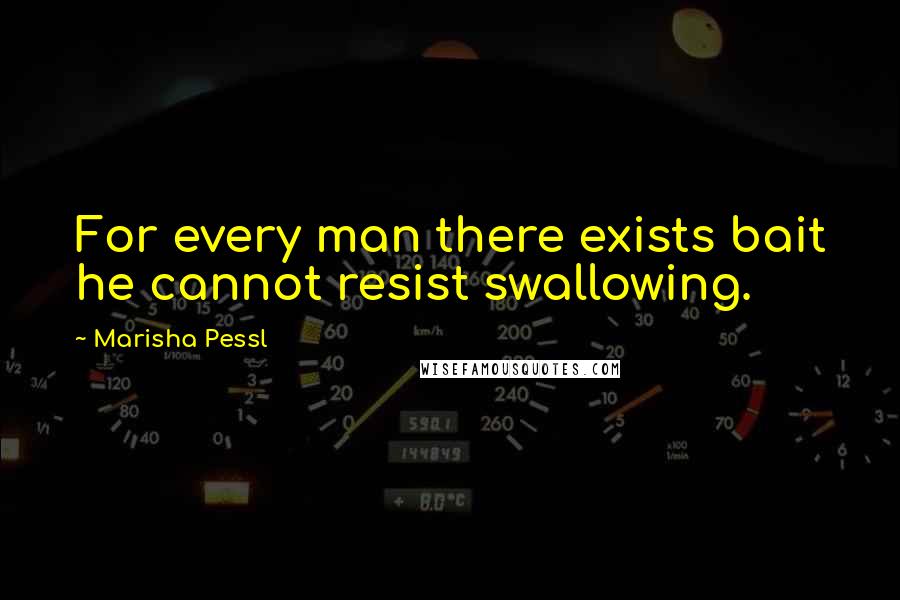 Marisha Pessl Quotes: For every man there exists bait he cannot resist swallowing.