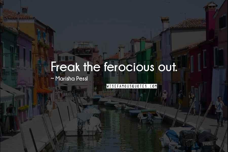 Marisha Pessl Quotes: Freak the ferocious out.