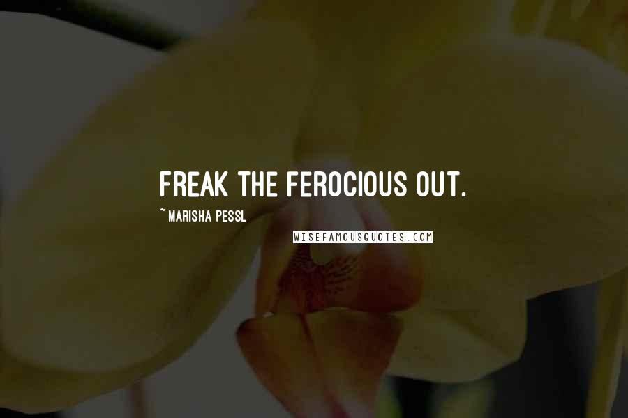 Marisha Pessl Quotes: Freak the ferocious out.