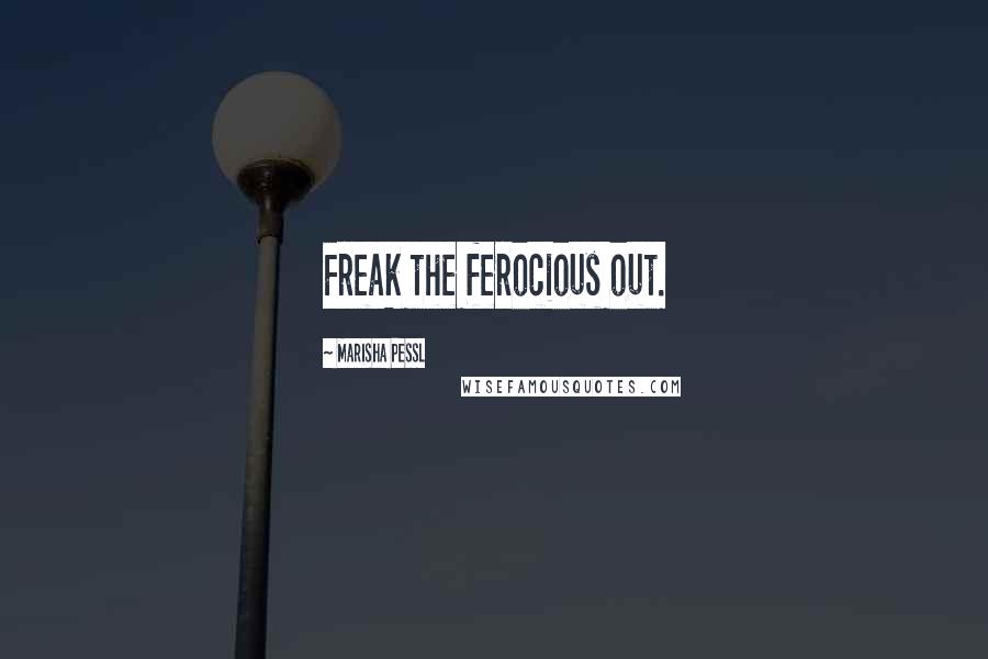 Marisha Pessl Quotes: Freak the ferocious out.