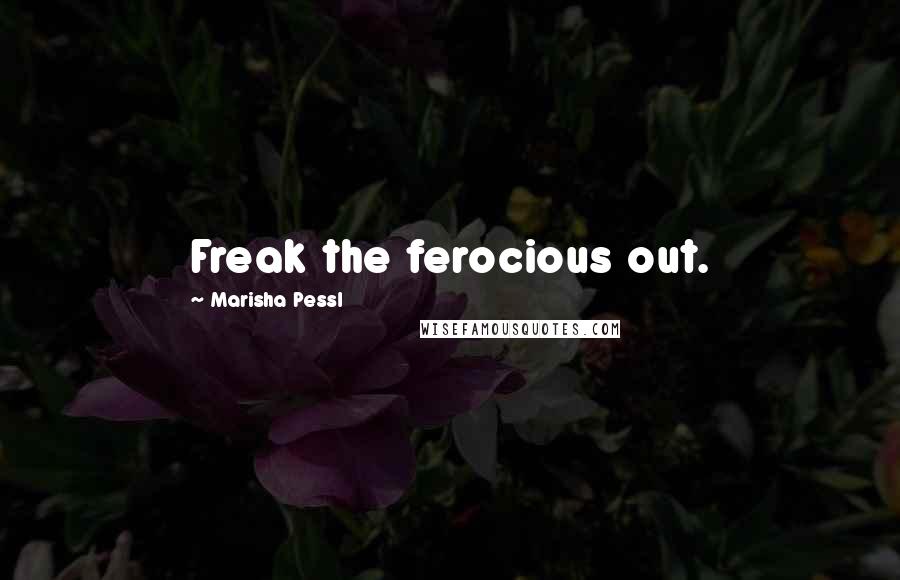 Marisha Pessl Quotes: Freak the ferocious out.