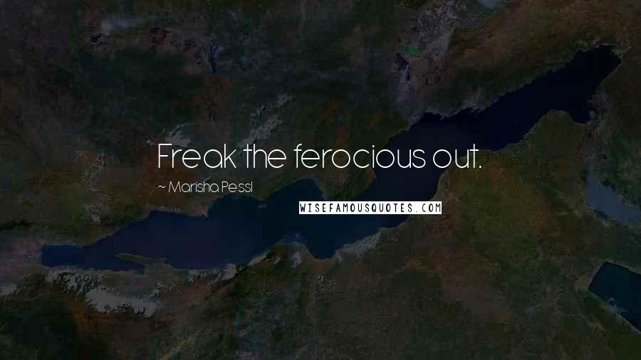 Marisha Pessl Quotes: Freak the ferocious out.