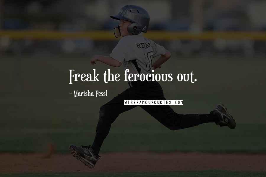 Marisha Pessl Quotes: Freak the ferocious out.