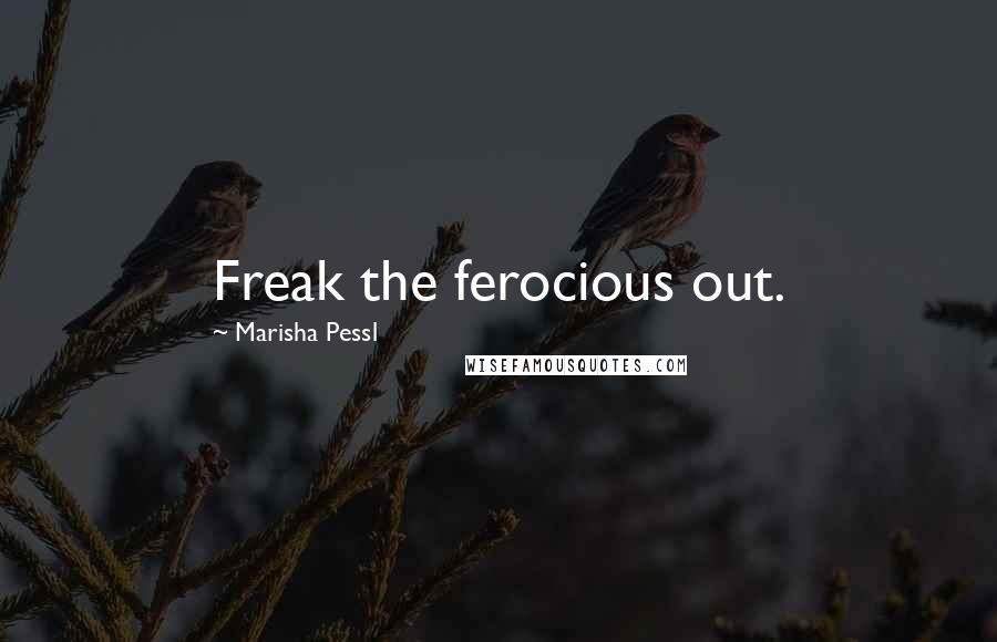 Marisha Pessl Quotes: Freak the ferocious out.