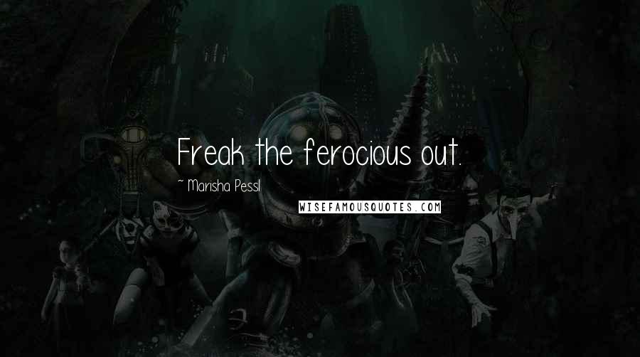 Marisha Pessl Quotes: Freak the ferocious out.