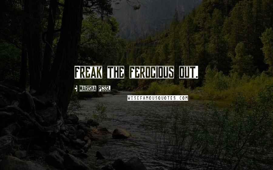 Marisha Pessl Quotes: Freak the ferocious out.