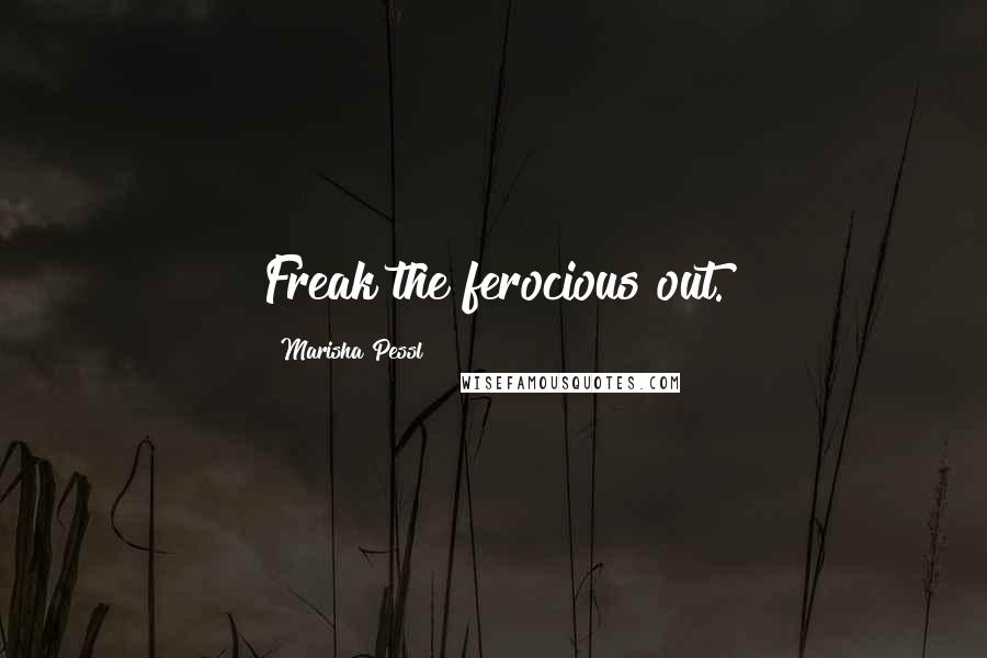 Marisha Pessl Quotes: Freak the ferocious out.