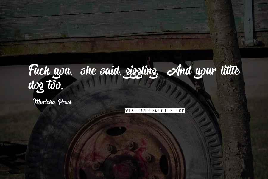 Marisha Pessl Quotes: Fuck you," she said, giggling. "And your little dog too.