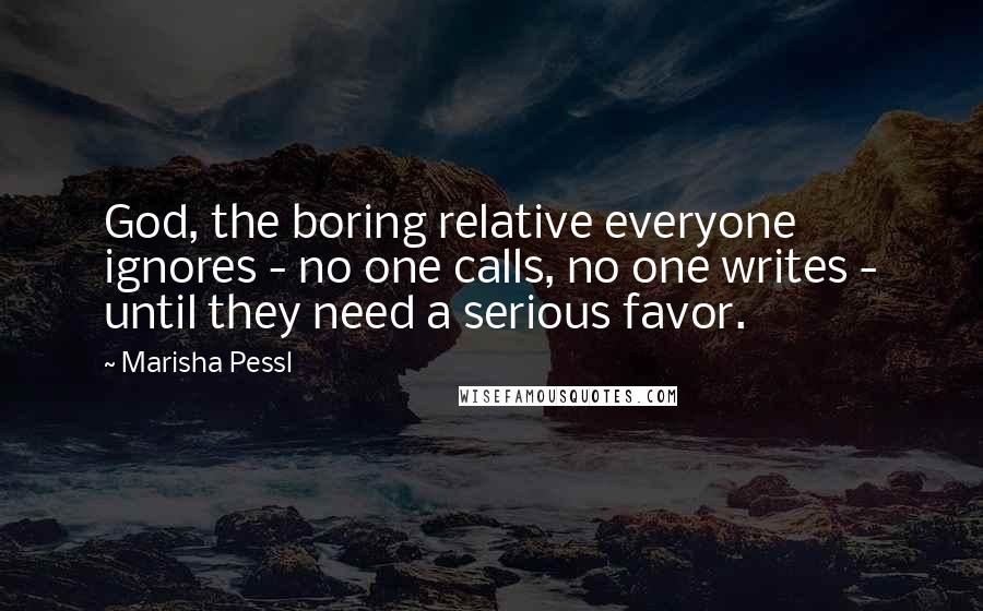 Marisha Pessl Quotes: God, the boring relative everyone ignores - no one calls, no one writes - until they need a serious favor.