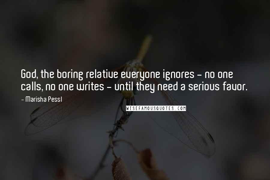 Marisha Pessl Quotes: God, the boring relative everyone ignores - no one calls, no one writes - until they need a serious favor.