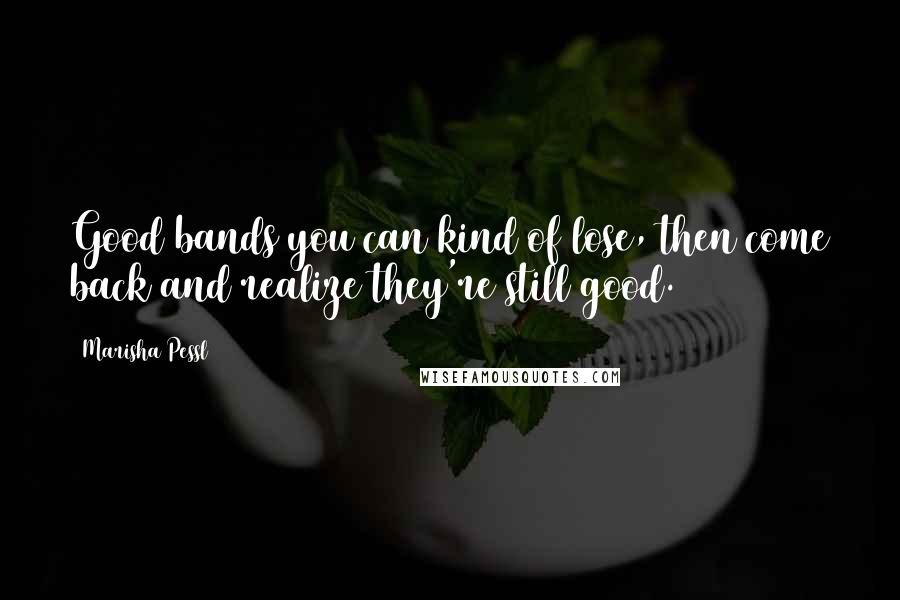 Marisha Pessl Quotes: Good bands you can kind of lose, then come back and realize they're still good.