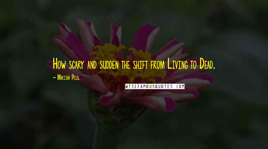Marisha Pessl Quotes: How scary and sudden the shift from Living to Dead.
