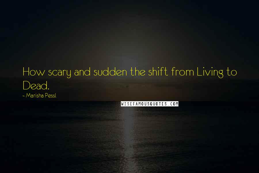 Marisha Pessl Quotes: How scary and sudden the shift from Living to Dead.