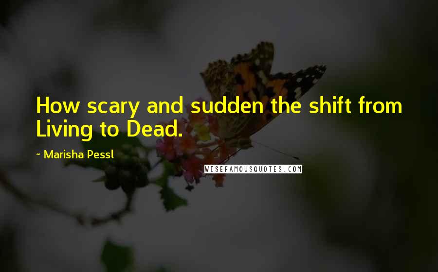 Marisha Pessl Quotes: How scary and sudden the shift from Living to Dead.