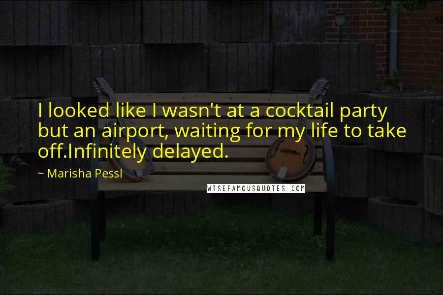 Marisha Pessl Quotes: I looked like I wasn't at a cocktail party but an airport, waiting for my life to take off.Infinitely delayed.
