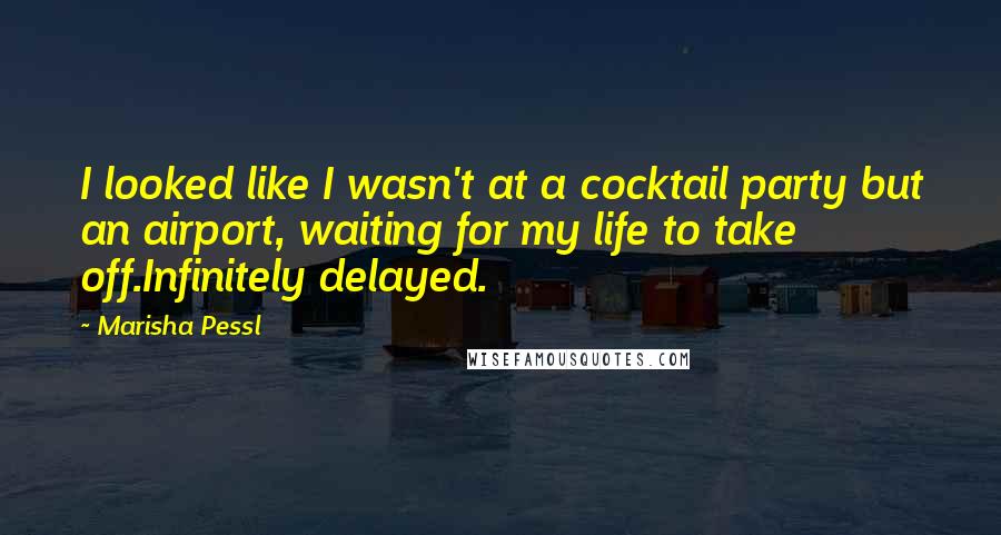 Marisha Pessl Quotes: I looked like I wasn't at a cocktail party but an airport, waiting for my life to take off.Infinitely delayed.