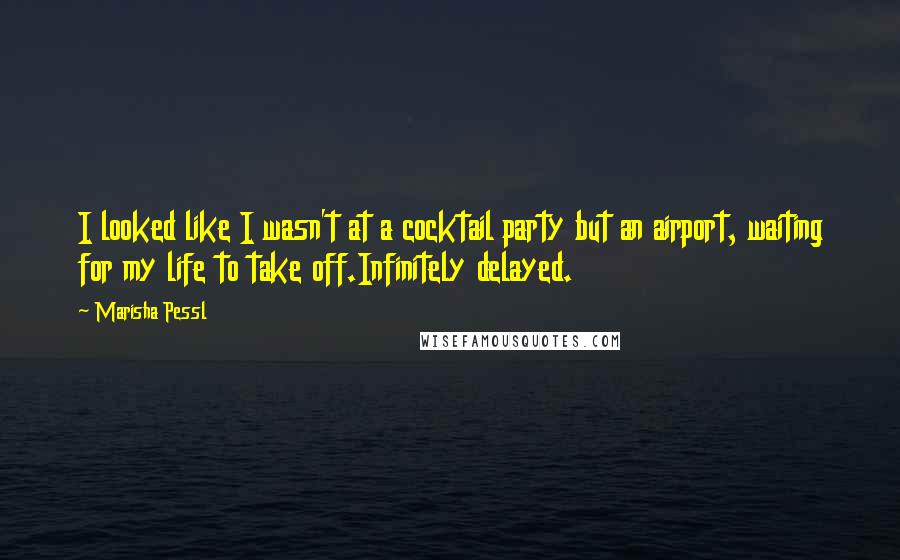 Marisha Pessl Quotes: I looked like I wasn't at a cocktail party but an airport, waiting for my life to take off.Infinitely delayed.