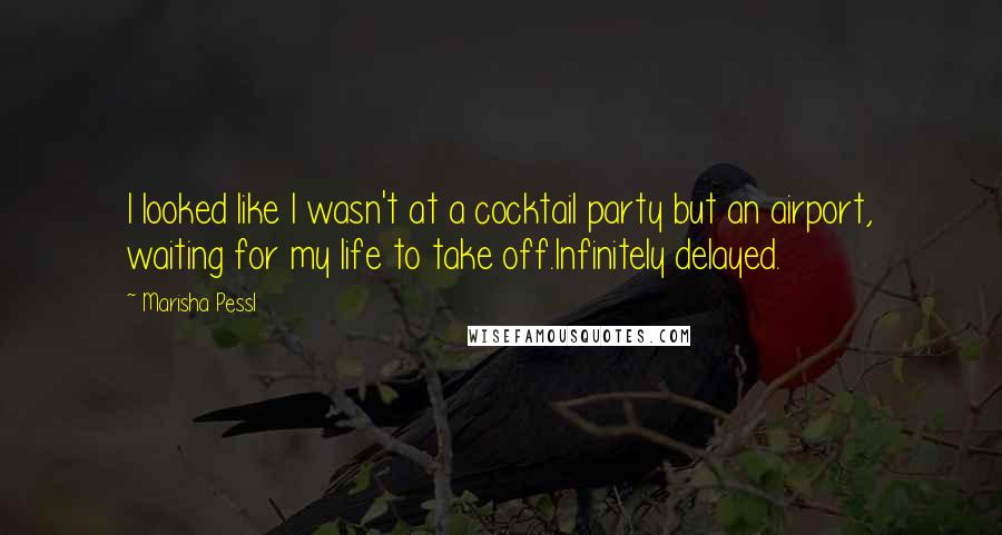 Marisha Pessl Quotes: I looked like I wasn't at a cocktail party but an airport, waiting for my life to take off.Infinitely delayed.
