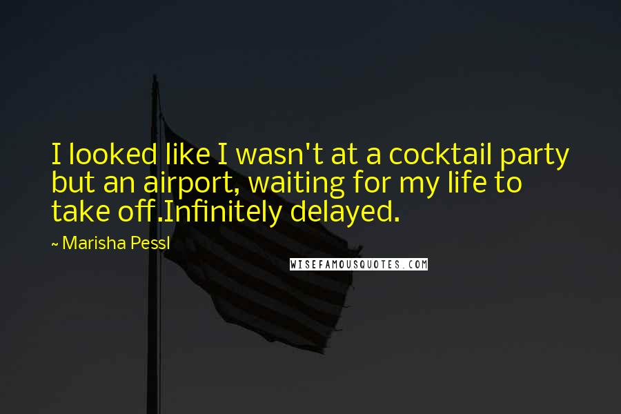 Marisha Pessl Quotes: I looked like I wasn't at a cocktail party but an airport, waiting for my life to take off.Infinitely delayed.