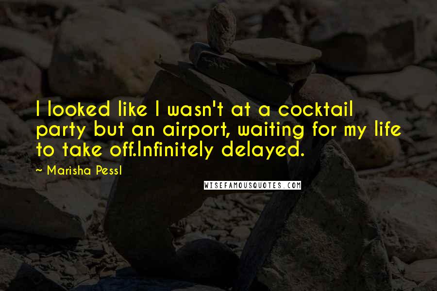 Marisha Pessl Quotes: I looked like I wasn't at a cocktail party but an airport, waiting for my life to take off.Infinitely delayed.