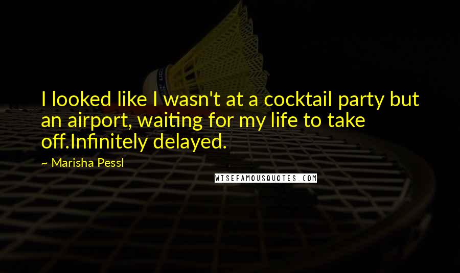 Marisha Pessl Quotes: I looked like I wasn't at a cocktail party but an airport, waiting for my life to take off.Infinitely delayed.