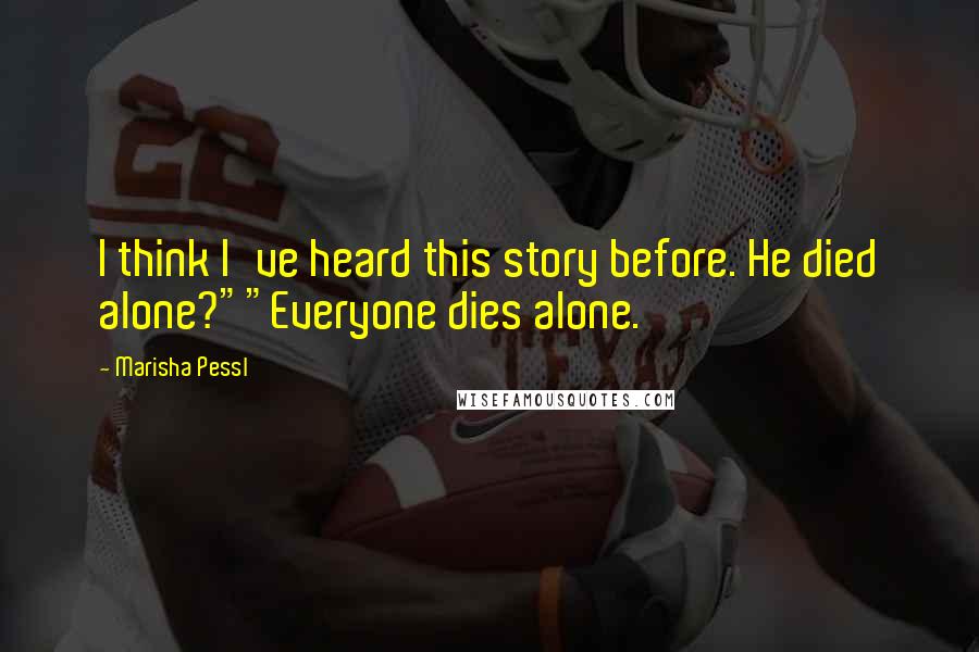 Marisha Pessl Quotes: I think I've heard this story before. He died alone?""Everyone dies alone.