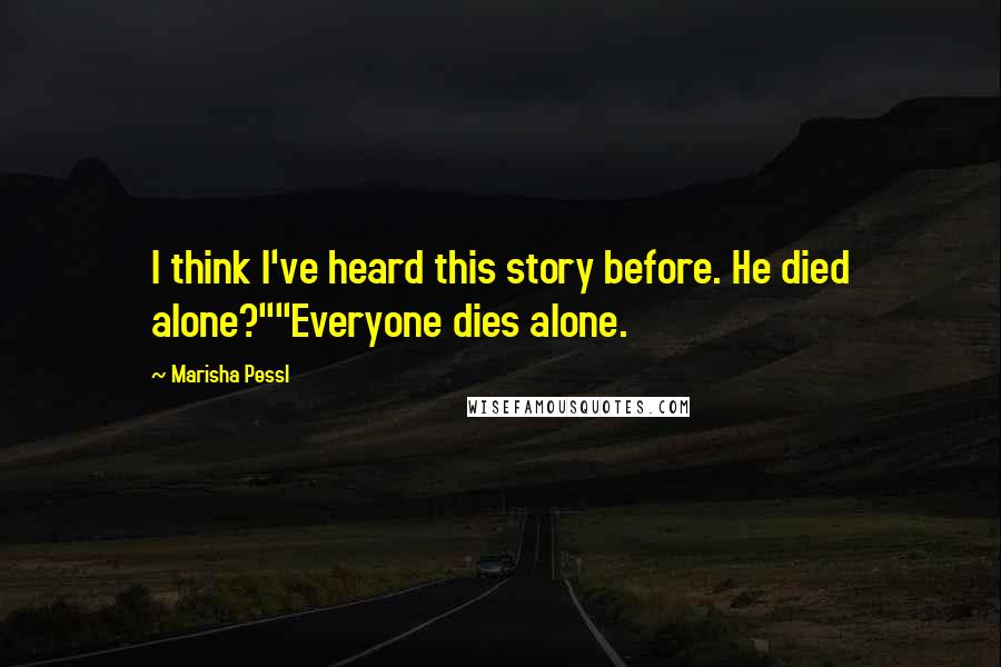 Marisha Pessl Quotes: I think I've heard this story before. He died alone?""Everyone dies alone.