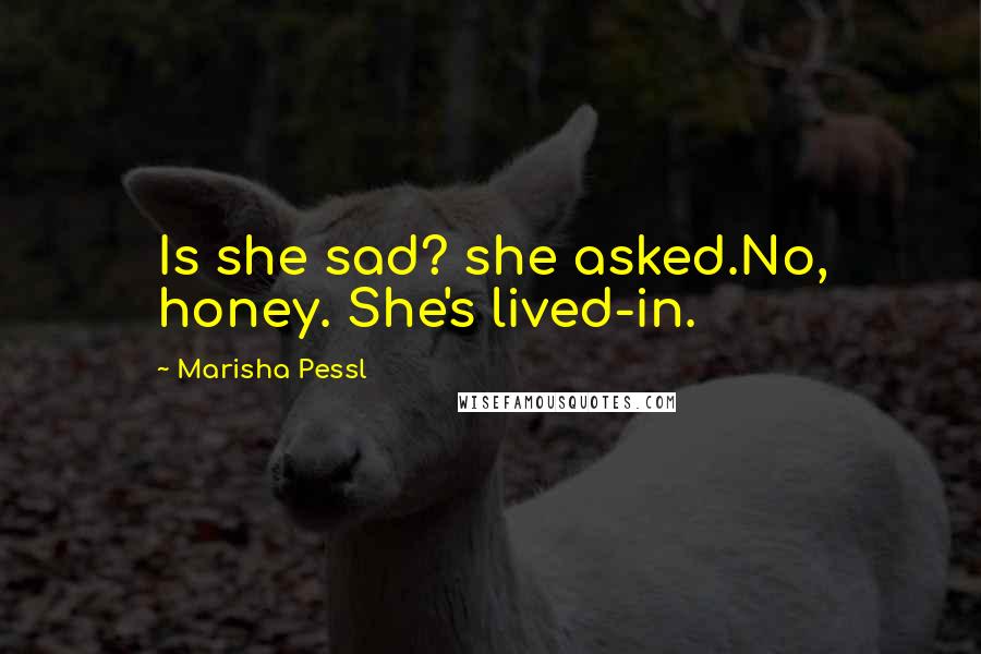 Marisha Pessl Quotes: Is she sad? she asked.No, honey. She's lived-in.