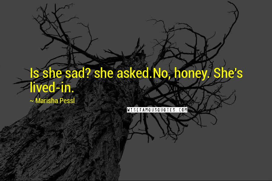 Marisha Pessl Quotes: Is she sad? she asked.No, honey. She's lived-in.