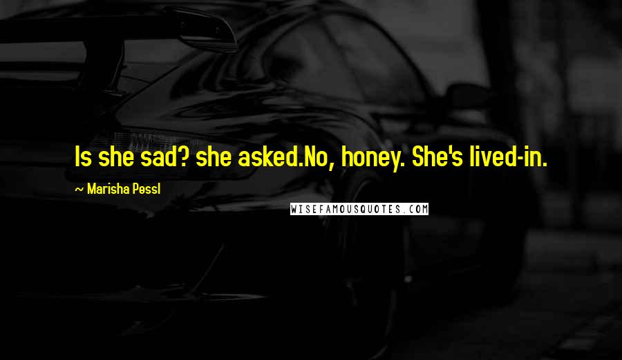 Marisha Pessl Quotes: Is she sad? she asked.No, honey. She's lived-in.