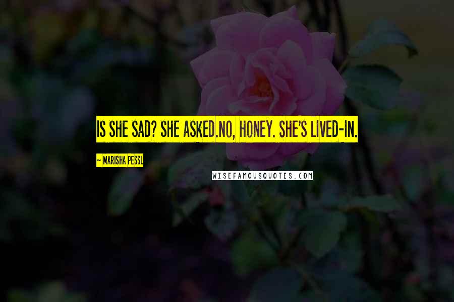 Marisha Pessl Quotes: Is she sad? she asked.No, honey. She's lived-in.