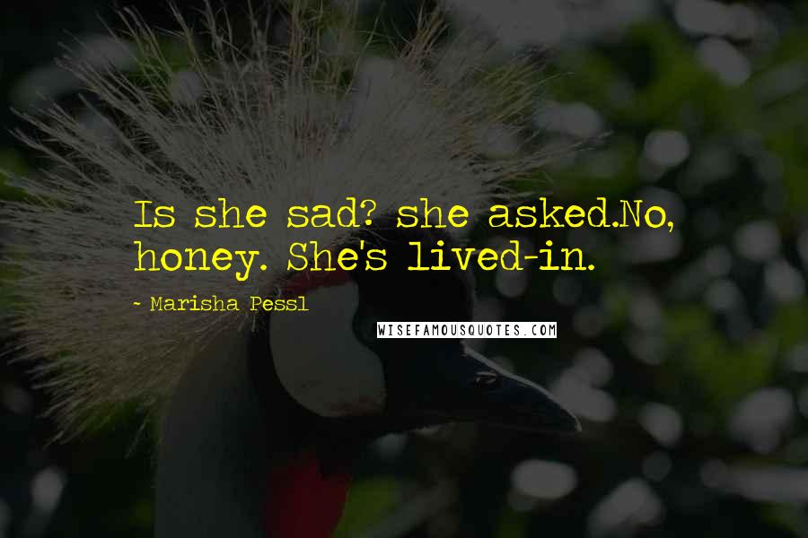 Marisha Pessl Quotes: Is she sad? she asked.No, honey. She's lived-in.