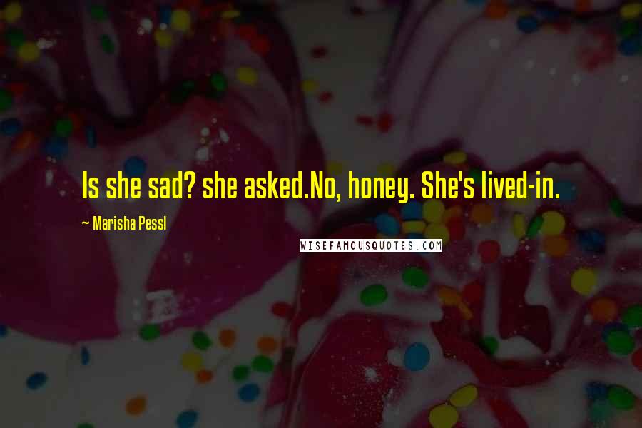 Marisha Pessl Quotes: Is she sad? she asked.No, honey. She's lived-in.