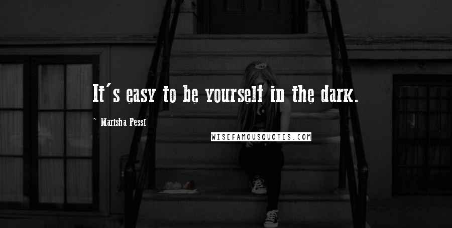 Marisha Pessl Quotes: It's easy to be yourself in the dark.