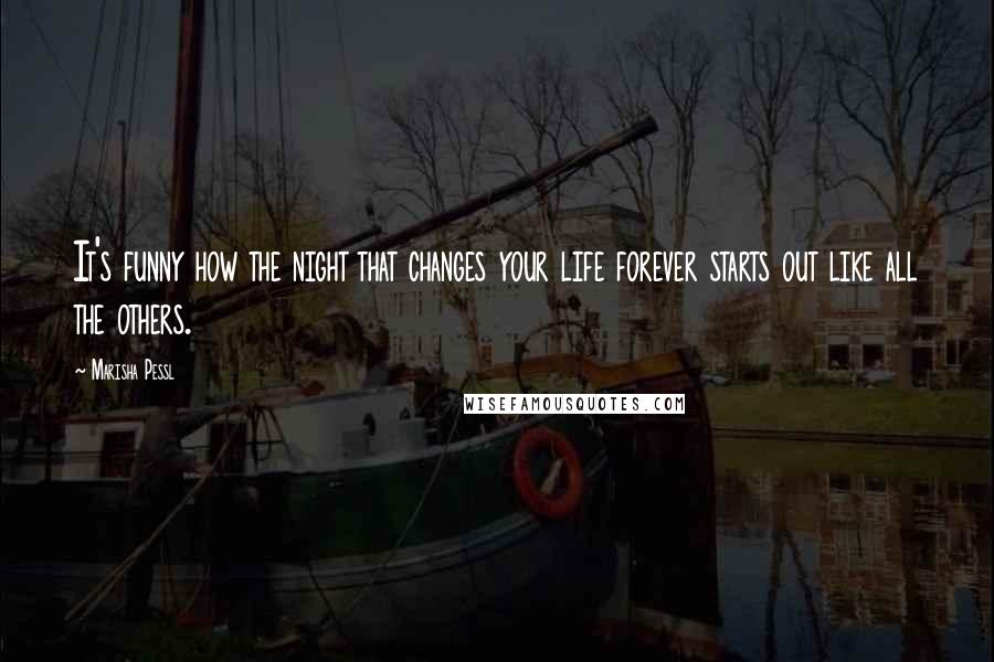 Marisha Pessl Quotes: It's funny how the night that changes your life forever starts out like all the others.