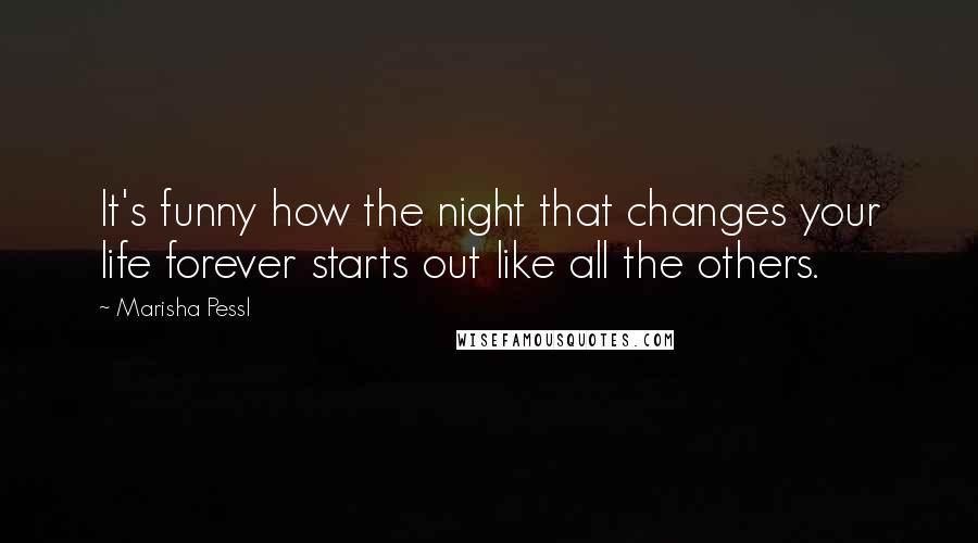 Marisha Pessl Quotes: It's funny how the night that changes your life forever starts out like all the others.