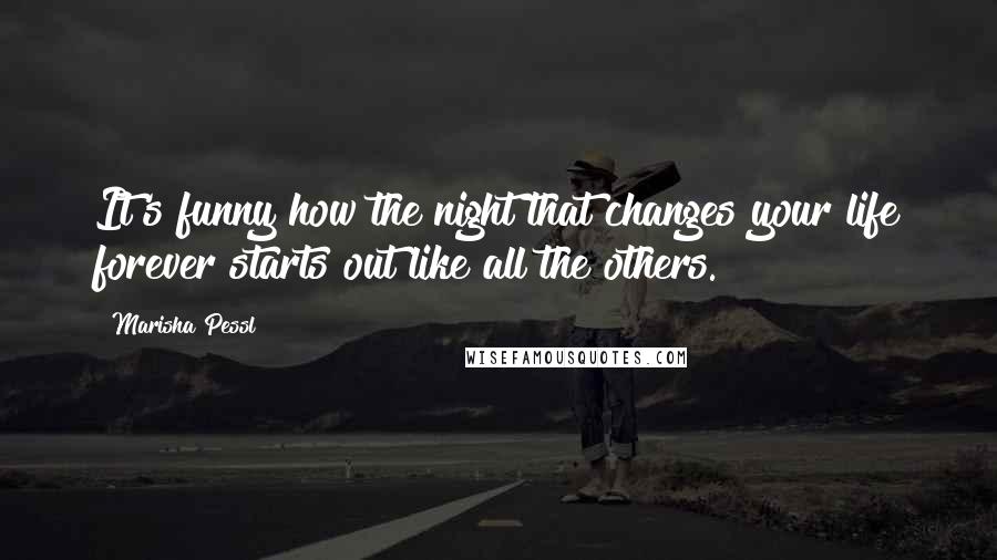 Marisha Pessl Quotes: It's funny how the night that changes your life forever starts out like all the others.