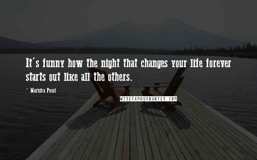 Marisha Pessl Quotes: It's funny how the night that changes your life forever starts out like all the others.