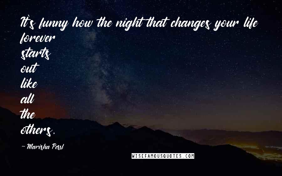 Marisha Pessl Quotes: It's funny how the night that changes your life forever starts out like all the others.