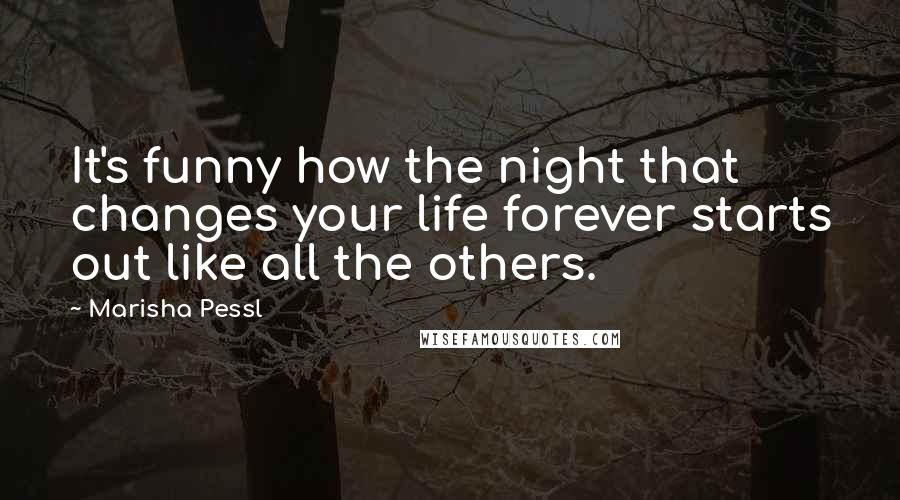 Marisha Pessl Quotes: It's funny how the night that changes your life forever starts out like all the others.