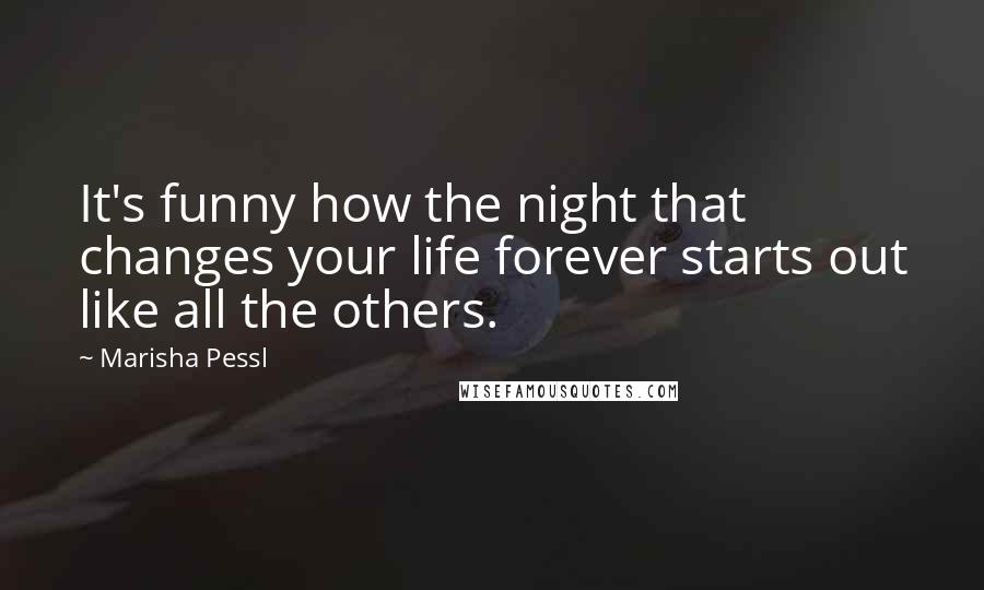 Marisha Pessl Quotes: It's funny how the night that changes your life forever starts out like all the others.