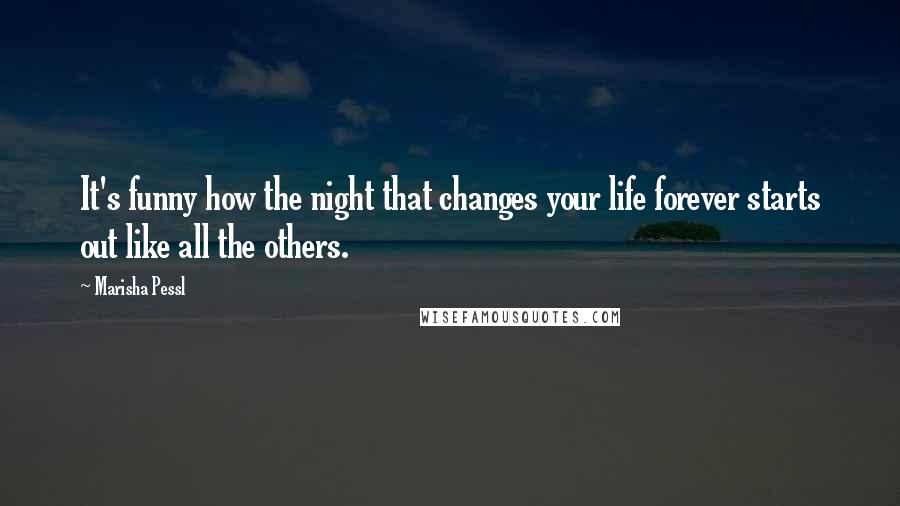 Marisha Pessl Quotes: It's funny how the night that changes your life forever starts out like all the others.