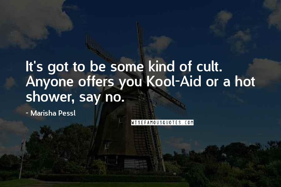 Marisha Pessl Quotes: It's got to be some kind of cult. Anyone offers you Kool-Aid or a hot shower, say no.