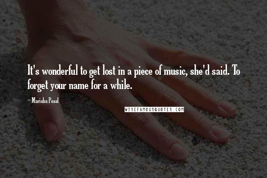 Marisha Pessl Quotes: It's wonderful to get lost in a piece of music, she'd said. To forget your name for a while.