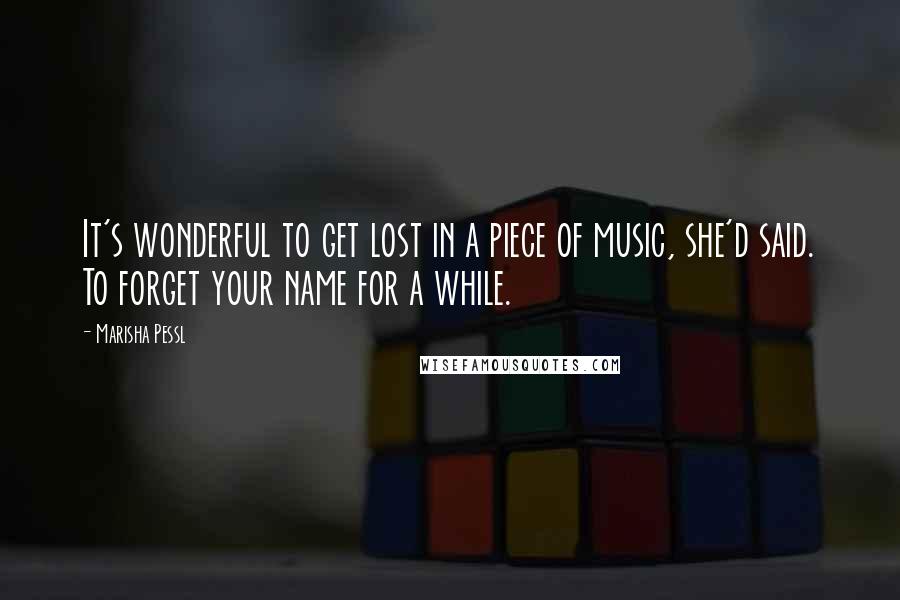 Marisha Pessl Quotes: It's wonderful to get lost in a piece of music, she'd said. To forget your name for a while.