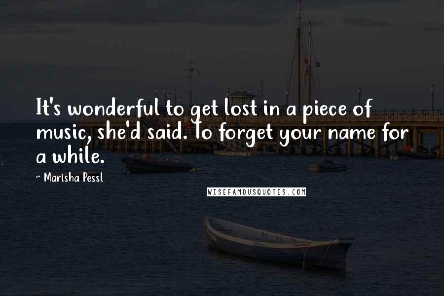 Marisha Pessl Quotes: It's wonderful to get lost in a piece of music, she'd said. To forget your name for a while.