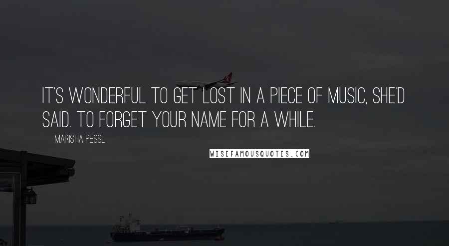 Marisha Pessl Quotes: It's wonderful to get lost in a piece of music, she'd said. To forget your name for a while.